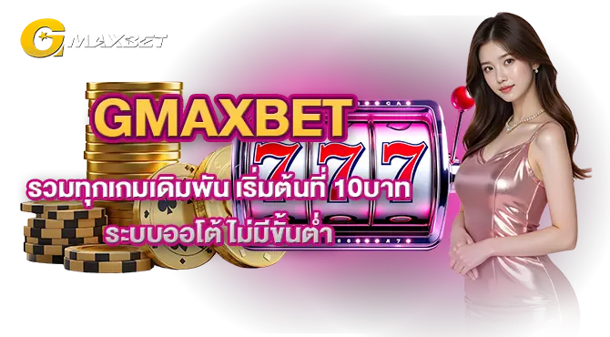 GMAXBET รวมทุกเกมเดิมพัน เริ่มต้นที่ 10บาท ระบบออโต้ ไม่มีขั้นต่ำ